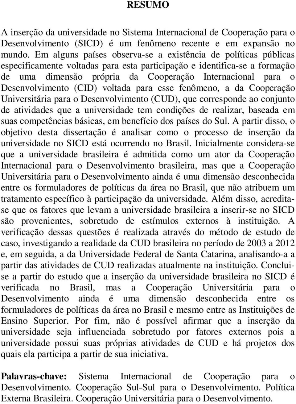 Desenvolvimento (CID) voltada para esse fenômeno, a da Cooperação Universitária para o Desenvolvimento (CUD), que corresponde ao conjunto de atividades que a universidade tem condições de realizar,