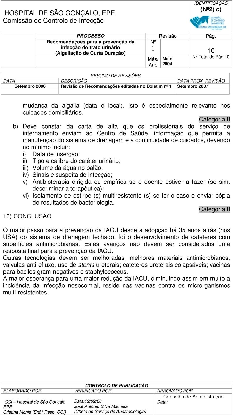 devendo no mínimo incluir: i) Data de inserção; ii) Tipo e calibre do catéter urinário; iii) Volume da água no balão; iv) Sinais e suspeita de infecção; v) Antibioterapia dirigida ou empírica se o