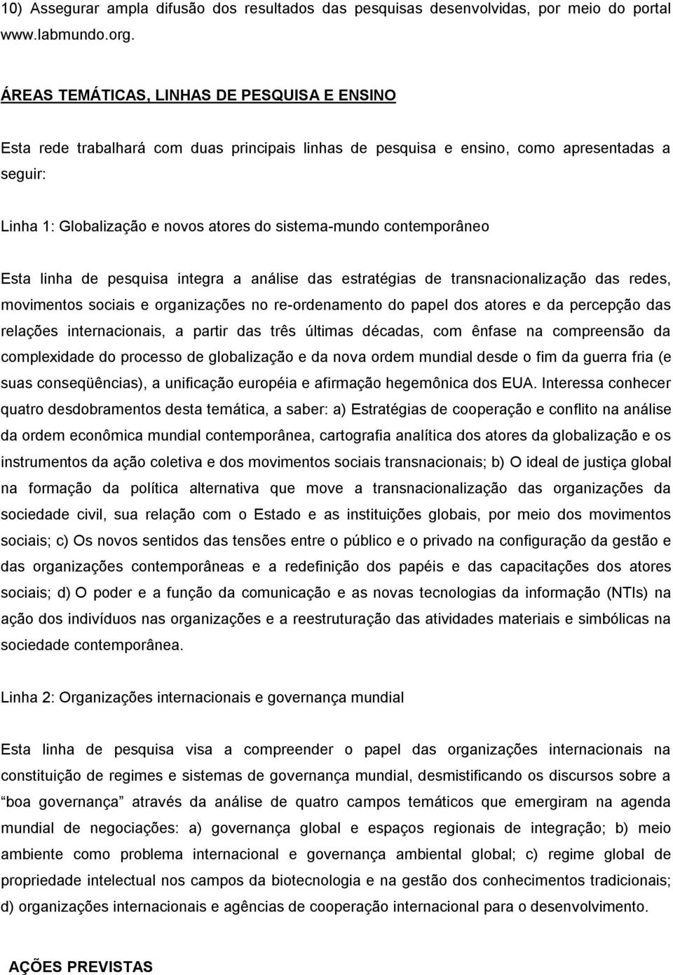 contemporâneo Esta linha de pesquisa integra a análise das estratégias de transnacionalização das redes, movimentos sociais e organizações no re-ordenamento do papel dos atores e da percepção das