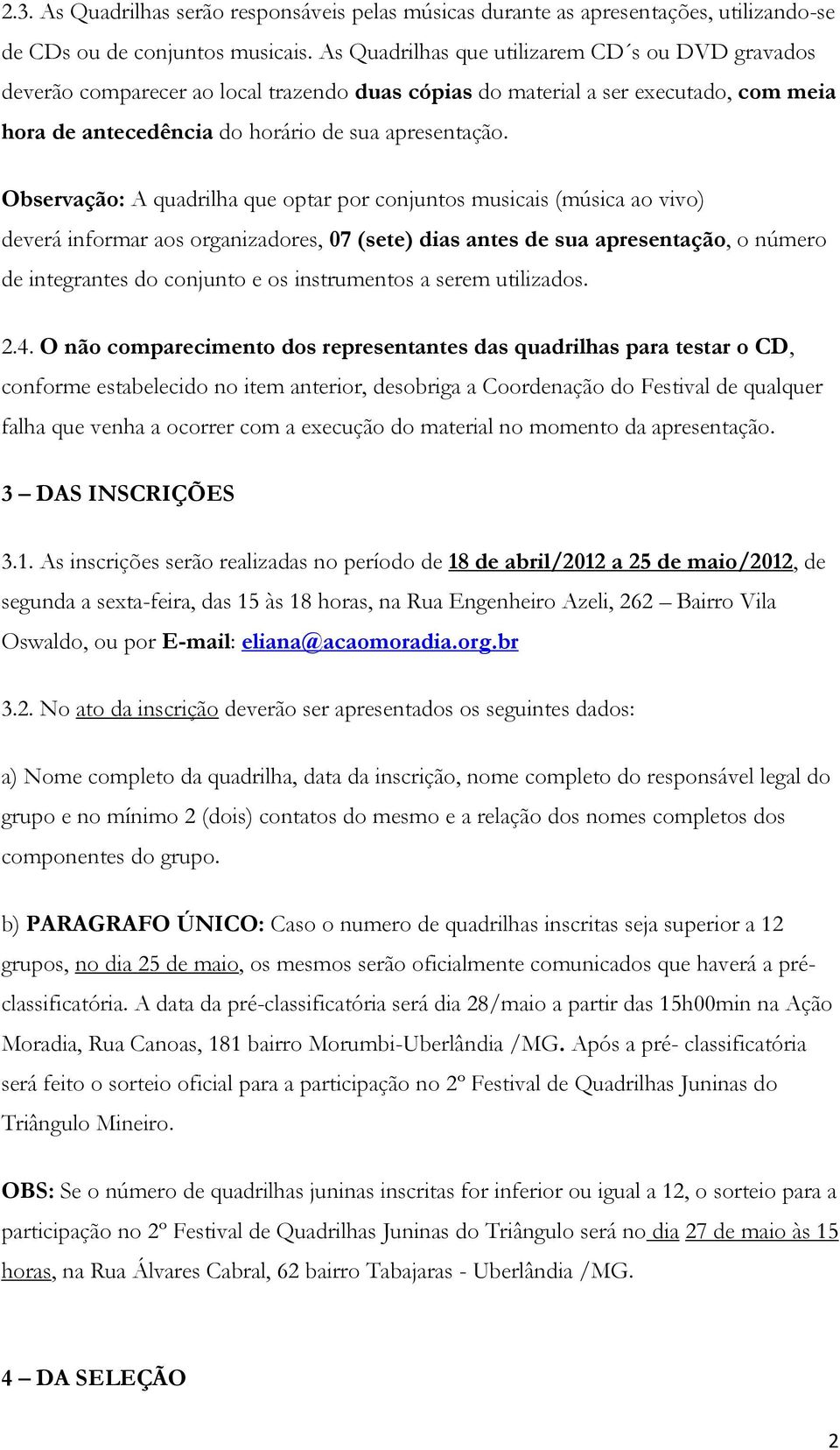 Observação: A quadrilha que optar por conjuntos musicais (música ao vivo) deverá informar aos organizadores, 07 (sete) dias antes de sua apresentação, o número de integrantes do conjunto e os