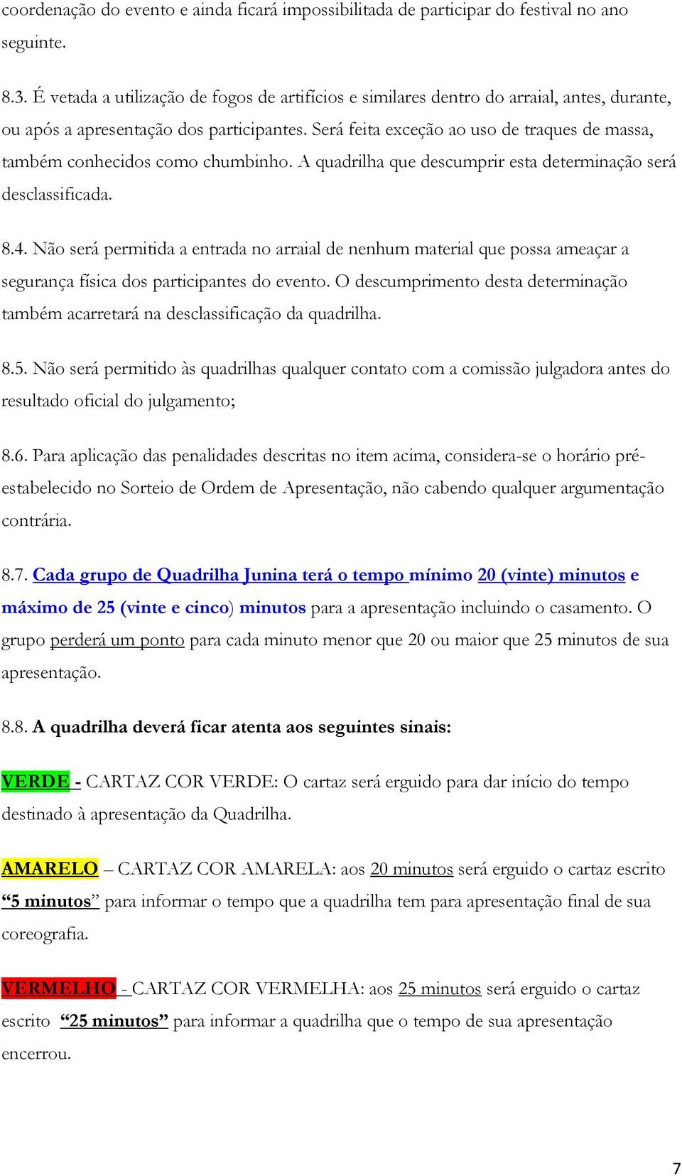 Será feita exceção ao uso de traques de massa, também conhecidos como chumbinho. A quadrilha que descumprir esta determinação será desclassificada. 8.4.