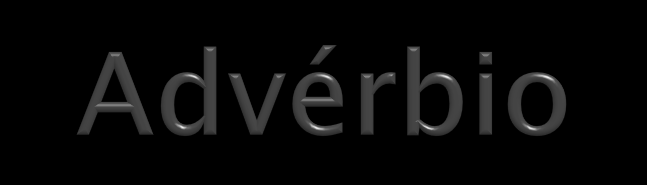 É uma palavra invariável que se relaciona ao verbo para indicar circunstâncias (de tempo, de lugar, de modo etc.) em que ocorre o fato verbal.