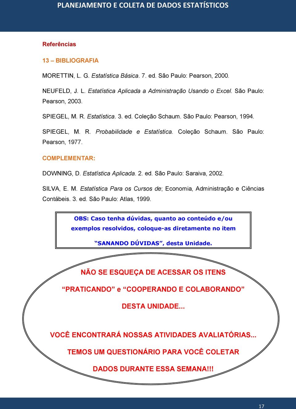 Estatística Aplicada. 2. ed. São Paulo: Saraiva, 2002. SILVA, E. M. Estatística Para os Cursos de; Economia, Administração e Ciências Contábeis. 3. ed. São Paulo: Atlas, 1999.