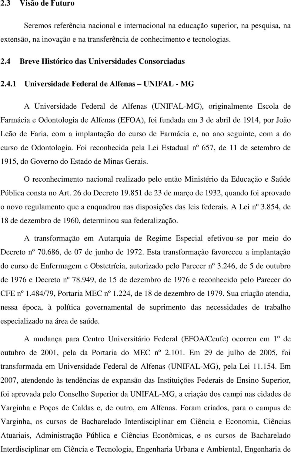 Alfenas (EFOA), foi fundada em 3 de abril de 1914, por João Leão de Faria, com a implantação do curso de Farmácia e, no ano seguinte, com a do curso de Odontologia.