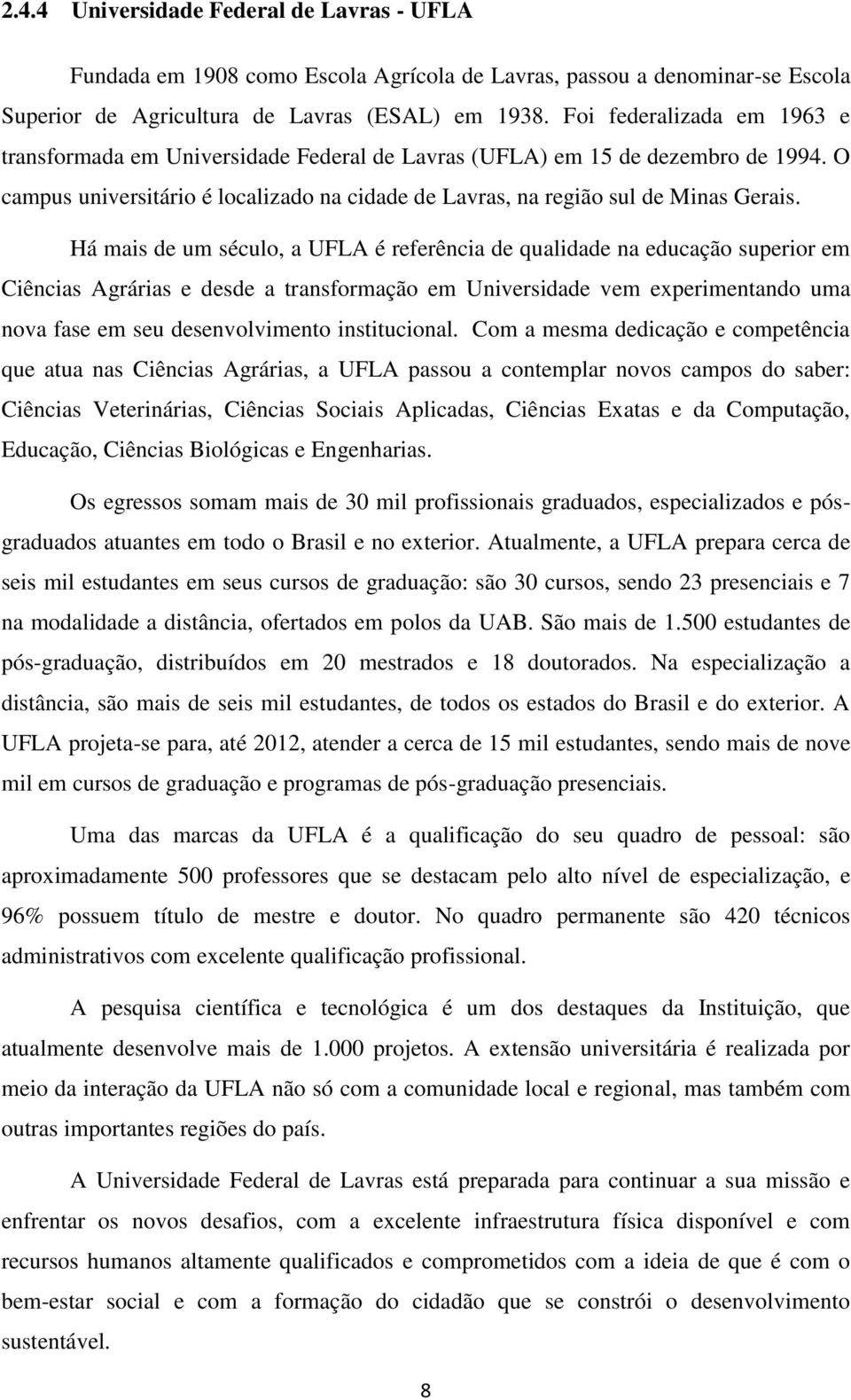 Há mais de um século, a UFLA é referência de qualidade na educação superior em Ciências Agrárias e desde a transformação em Universidade vem experimentando uma nova fase em seu desenvolvimento