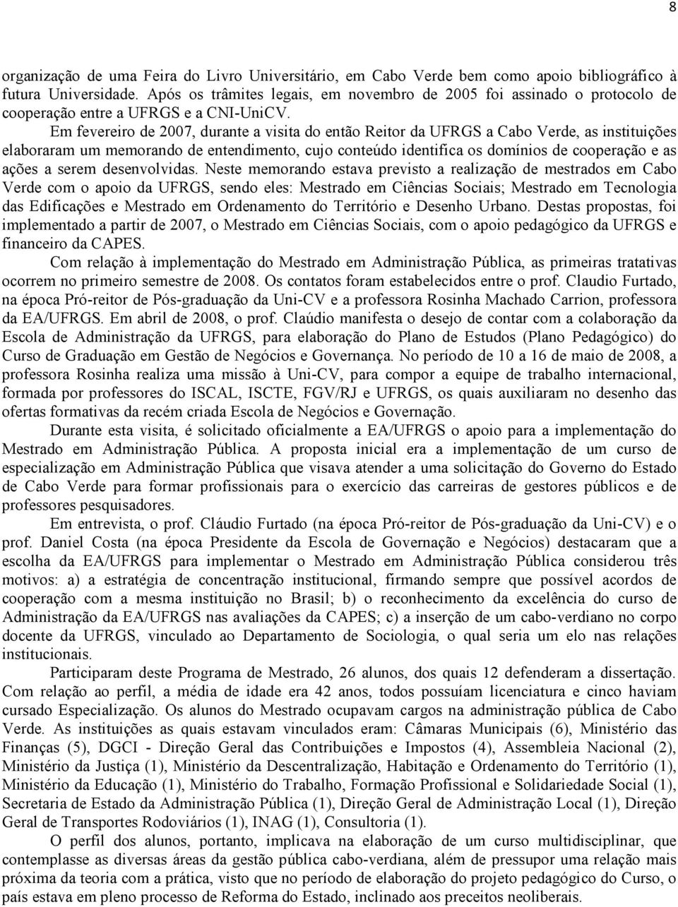 Em fevereiro de 2007, durante a visita do então Reitor da UFRGS a Cabo Verde, as instituições elaboraram um memorando de entendimento, cujo conteúdo identifica os domínios de cooperação e as ações a