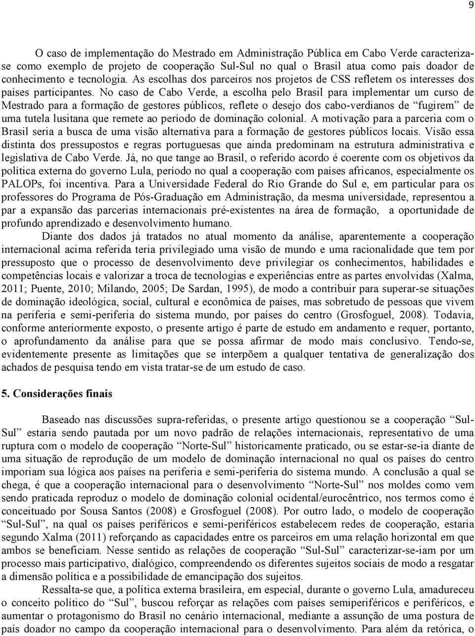 No caso de Cabo Verde, a escolha pelo Brasil para implementar um curso de Mestrado para a formação de gestores públicos, reflete o desejo dos cabo-verdianos de fugirem de uma tutela lusitana que