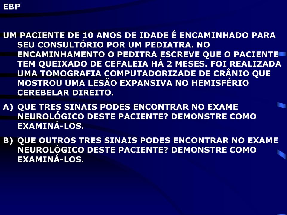 FOI REALIZADA UMA TOMOGRAFIA COMPUTADORIZADE DE CRÂNIO QUE MOSTROU UMA LESÃO EXPANSIVA NO HEMISFÉRIO CEREBELAR DIREITO.