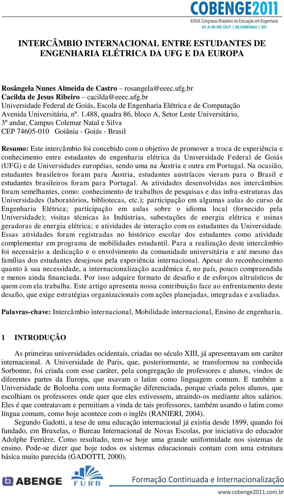 488, quadra 86, bloco A, Setor Leste Universitário, 3º andar, Campus Colemar Natal e Silva CEP 74605-010 Goiânia - Goiás - Brasil Resumo: Este intercâmbio foi concebido com o objetivo de promover a