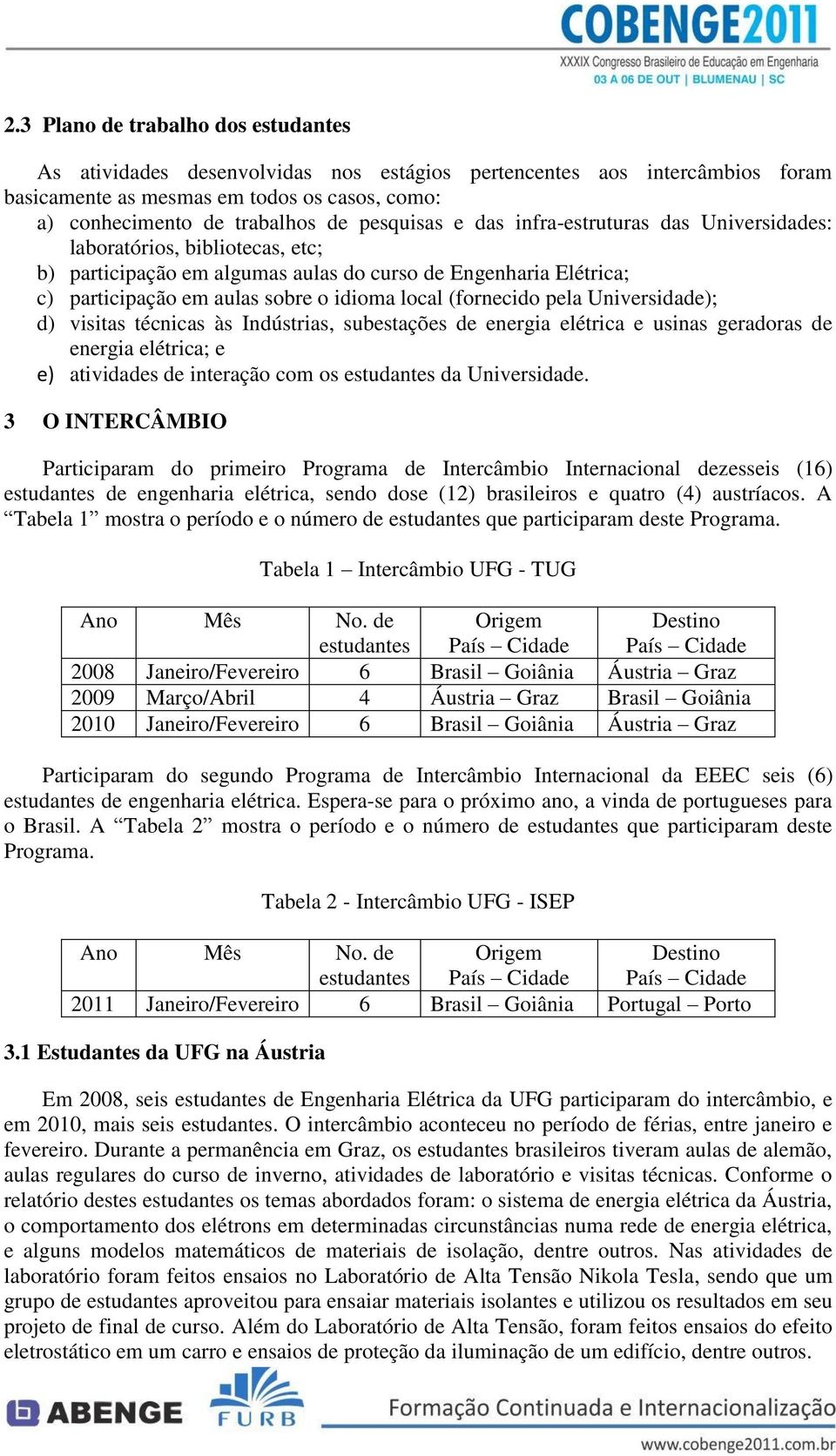 (fornecido pela Universidade); d) visitas técnicas às Indústrias, subestações de energia elétrica e usinas geradoras de energia elétrica; e e) atividades de interação com os estudantes da