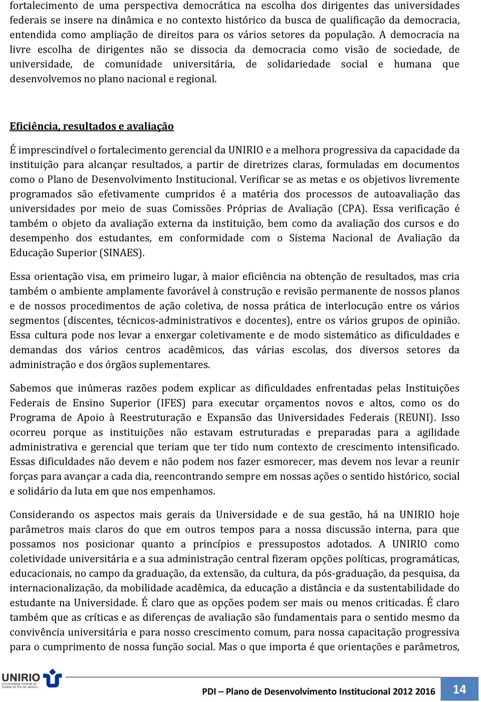 A democracia na livre escolha de dirigentes não se dissocia da democracia como visão de sociedade, de universidade, de comunidade universitária, de solidariedade social e humana que desenvolvemos no