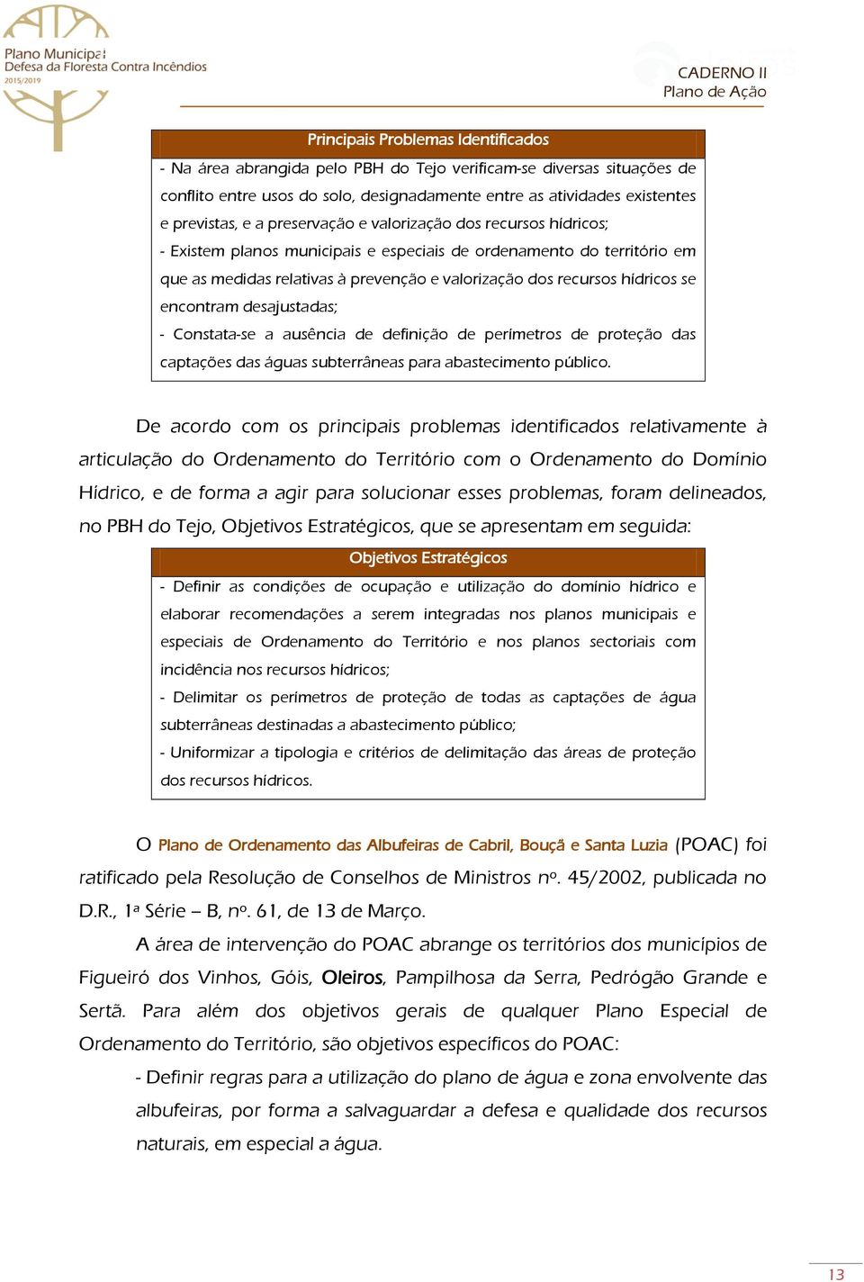 encontram desajustadas; - Constata-se a ausência de definição de perímetros de proteção das captações das águas subterrâneas para abastecimento público.