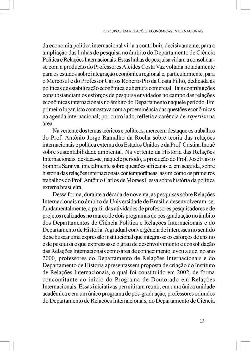 Essas linhas de pesquisa viriam a consolidarse com a produção do Professores Alcides Costa Vaz voltada notadamente para os estudos sobre integração econômica regional e, particularmente, para o