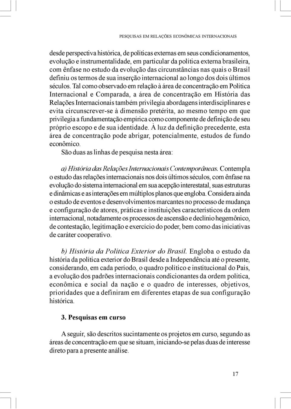 Tal como observado em relação à área de concentração em Política Internacional e Comparada, a área de concentração em História das Relações Internacionais também privilegia abordagens