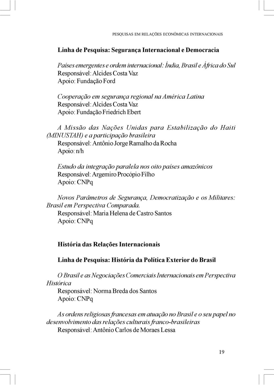 (MINUSTAH) e a participação brasileira Responsável: Antônio Jorge Ramalho da Rocha Apoio: n/h Estudo da integração paralela nos oito países amazônicos Responsável: Argemiro Procópio Filho Apoio: CNPq