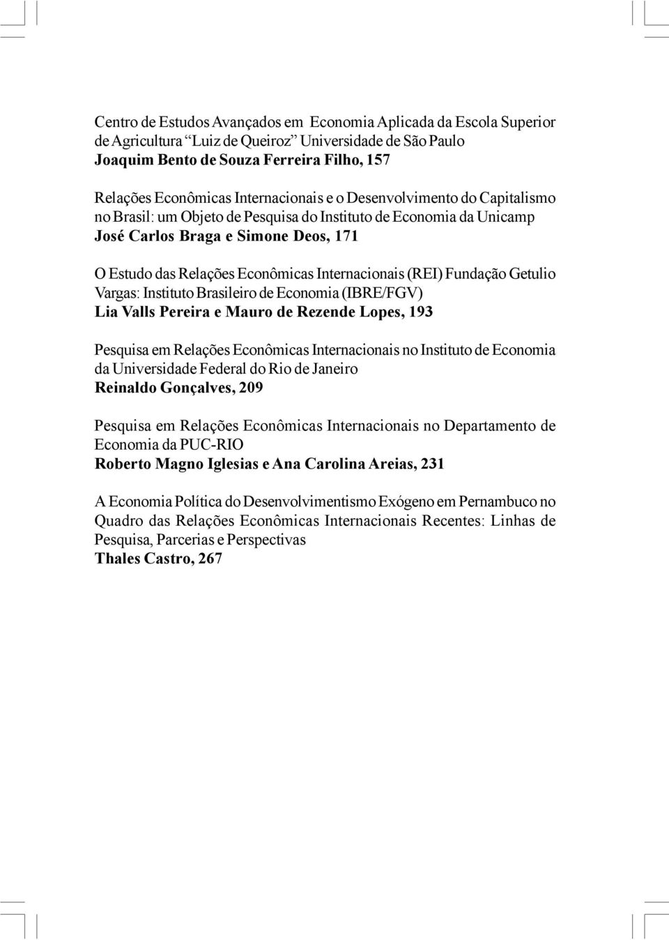 Internacionais (REI) Fundação Getulio Vargas: Instituto Brasileiro de Economia (IBRE/FGV) Lia Valls Pereira e Mauro de Rezende Lopes, 193 Pesquisa em Relações Econômicas Internacionais no Instituto