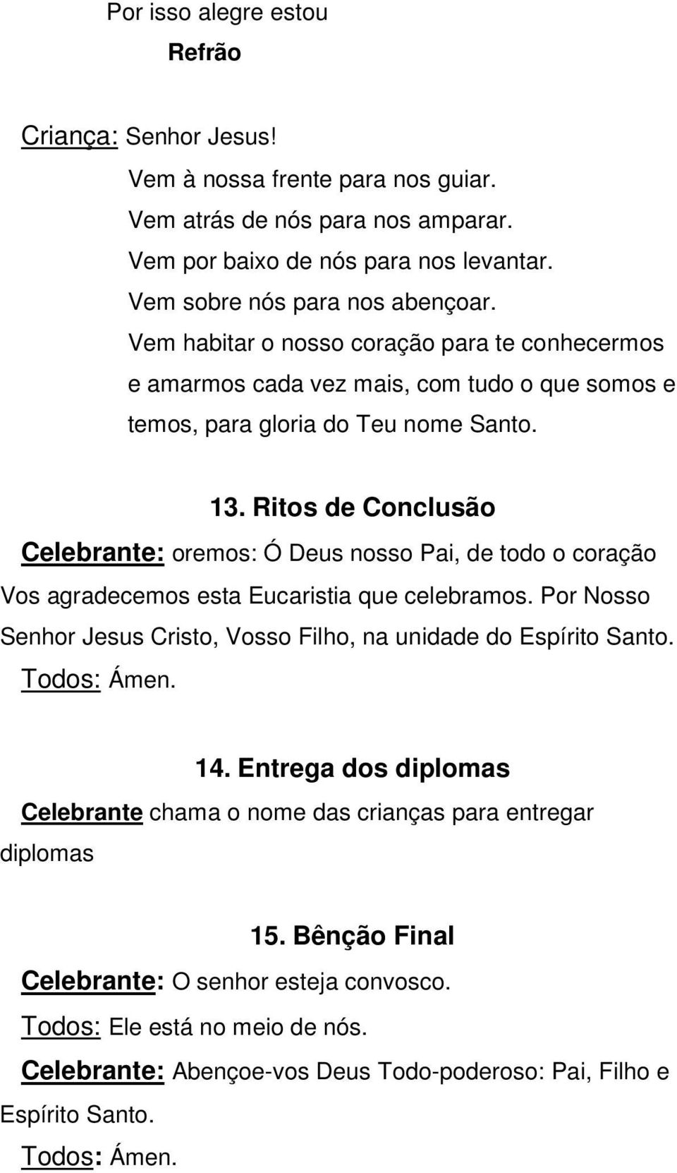 Ritos de Conclusão Celebrante: oremos: Ó Deus nosso Pai, de todo o coração Vos agradecemos esta Eucaristia que celebramos. Por Nosso Senhor Jesus Cristo, Vosso Filho, na unidade do Espírito Santo.