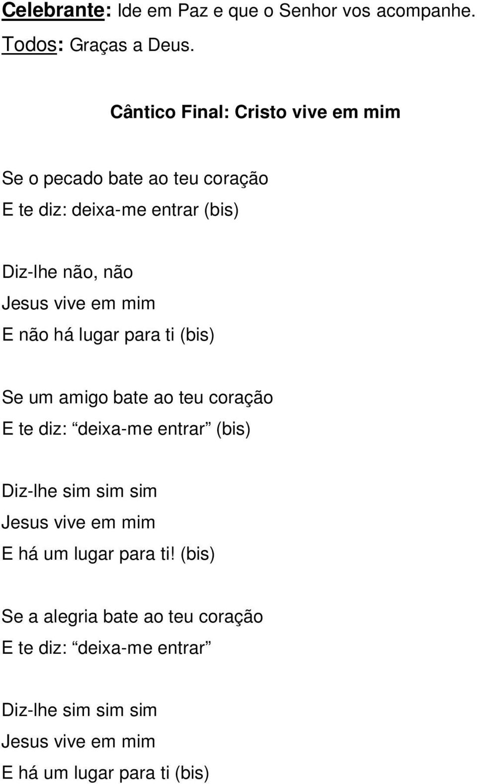 vive em mim E não há lugar para ti (bis) Se um amigo bate ao teu coração E te diz: deixa-me entrar (bis) Diz-lhe sim sim