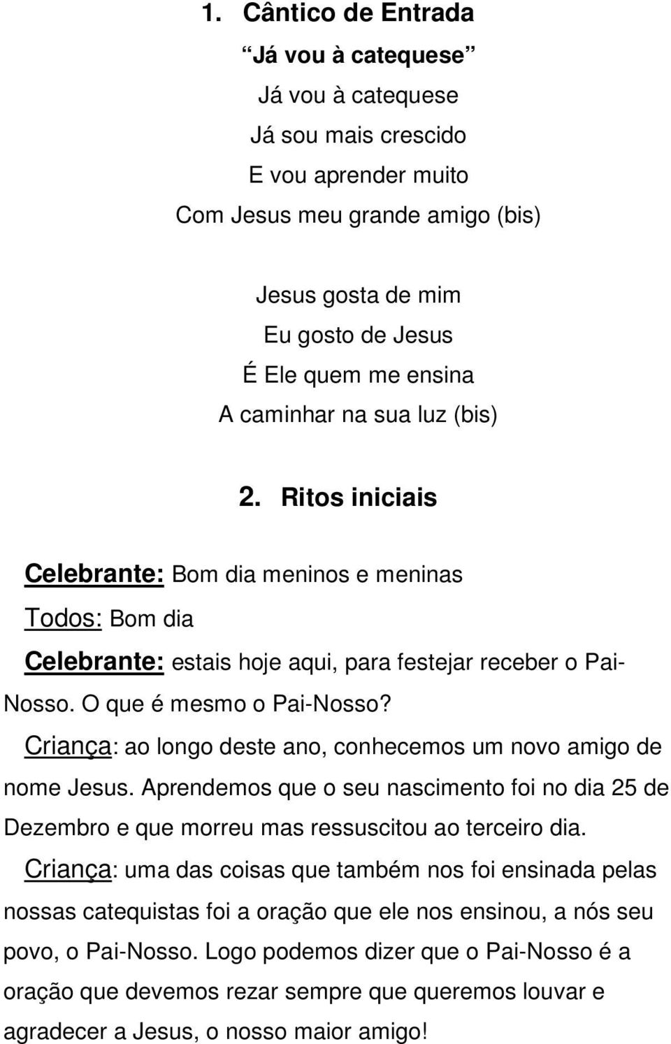 Criança: ao longo deste ano, conhecemos um novo amigo de nome Jesus. Aprendemos que o seu nascimento foi no dia 25 de Dezembro e que morreu mas ressuscitou ao terceiro dia.