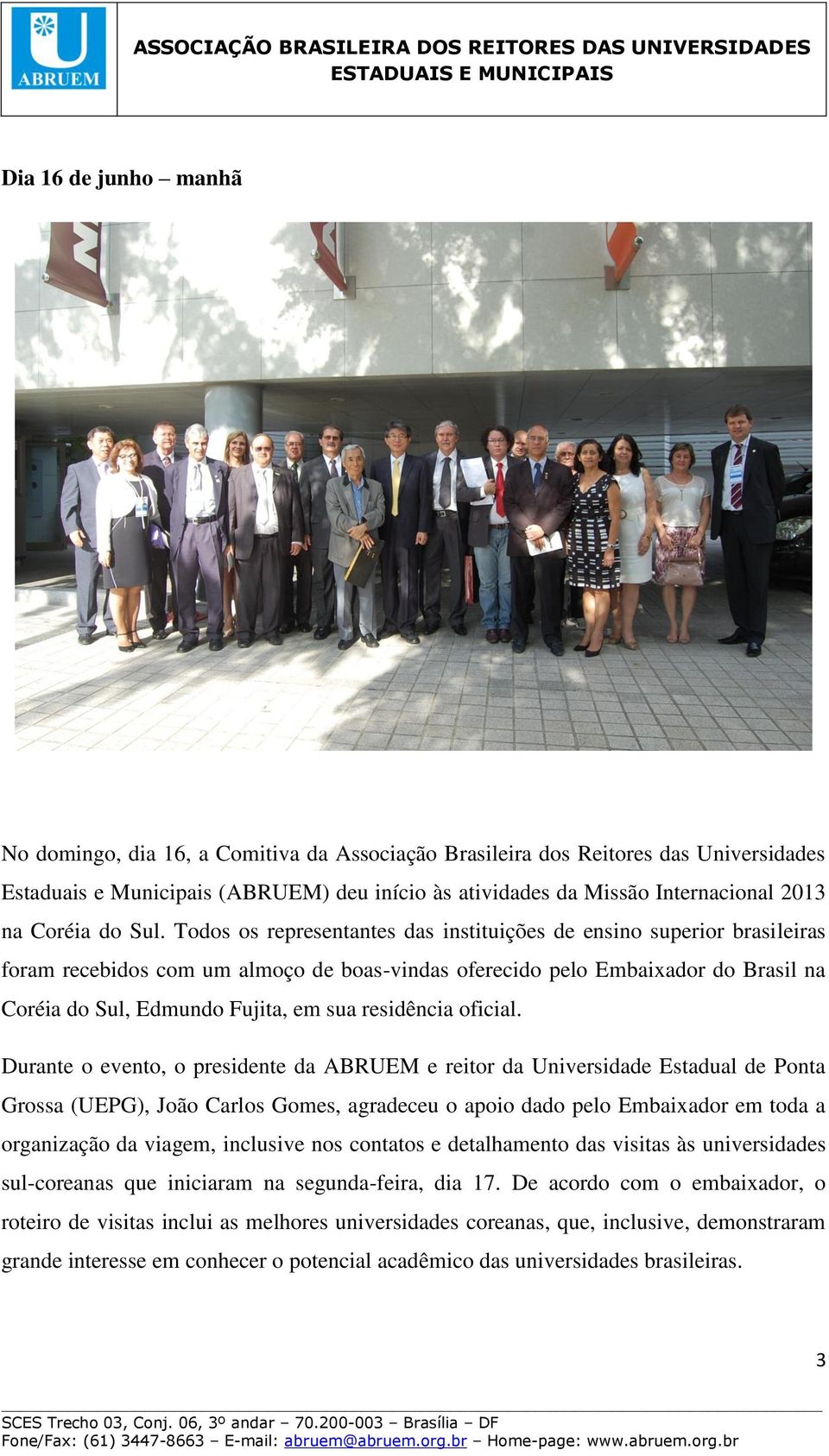 Todos os representantes das instituições de ensino superior brasileiras foram recebidos com um almoço de boas-vindas oferecido pelo Embaixador do Brasil na Coréia do Sul, Edmundo Fujita, em sua