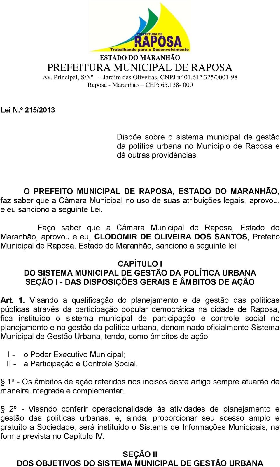 Faço saber que a Câmara Municipal de Raposa, Estado do Maranhão, aprovou e eu, CLODOMIR DE OLIVEIRA DOS SANTOS, Prefeito Municipal de Raposa, Estado do Maranhão, sanciono a seguinte lei: CAPÍTULO I