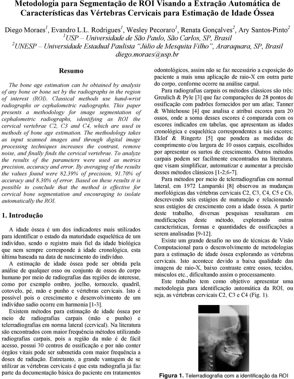 Araraquara, SP, Brasil diego.moraes@usp.br Resumo The bone age estimation can be obtained by analysis of any bone or bone set by the radiographs in the region of interest (ROI).