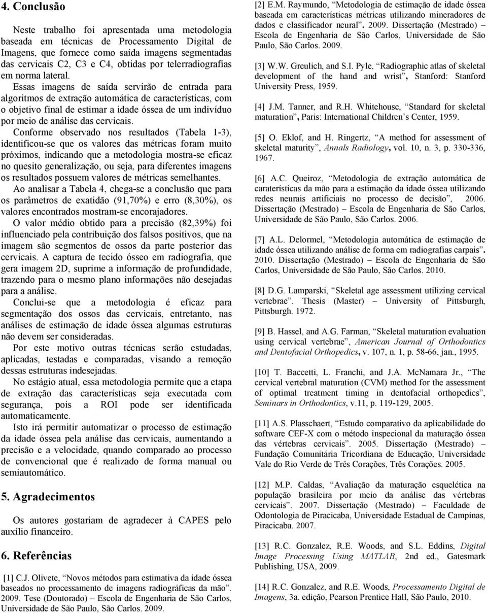 Essas imagens de saída servirão de entrada para algoritmos de extração automática de características, com o objetivo final de estimar a idade óssea de um indivíduo por meio de análise das cervicais.