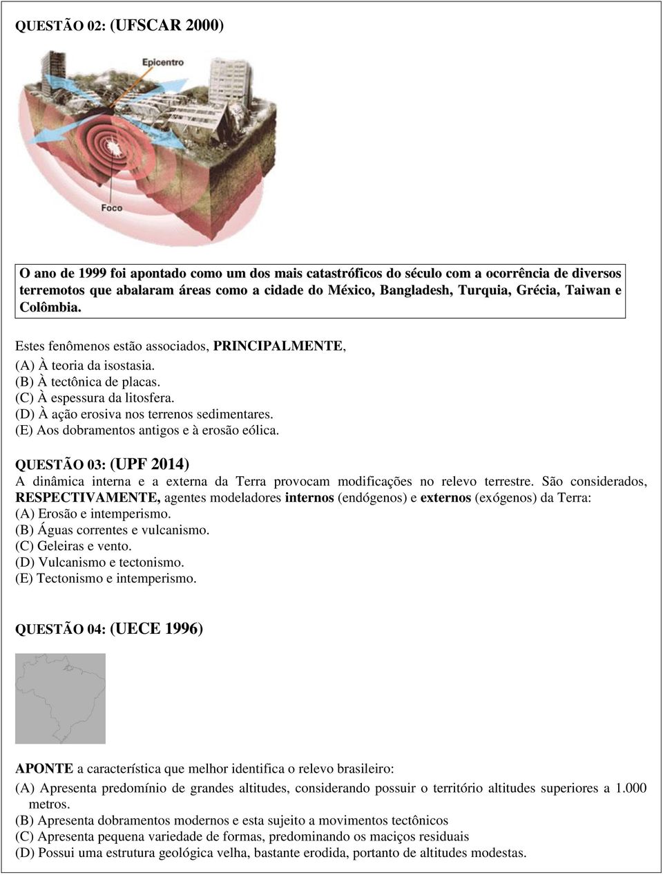 (D) À ação erosiva nos terrenos sedimentares. (E) Aos dobramentos antigos e à erosão eólica. QUESTÃO 03: (UPF 2014) A dinâmica interna e a externa da Terra provocam modificações no relevo terrestre.