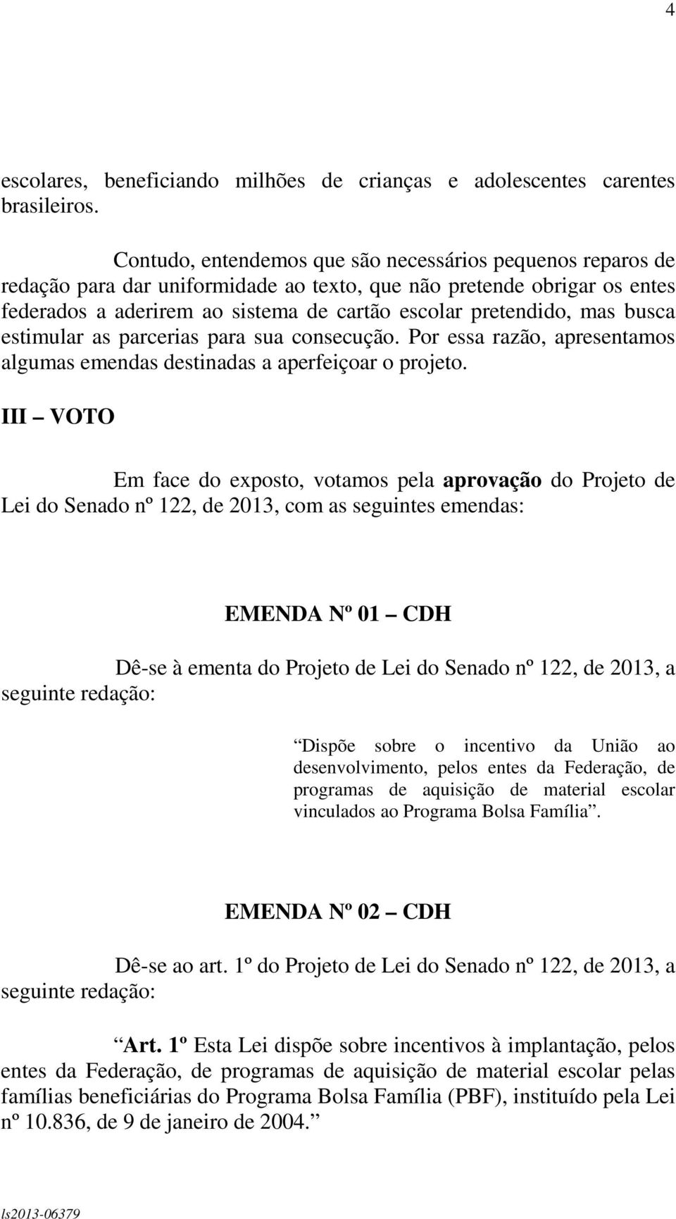 busca estimular as parcerias para sua consecução. Por essa razão, apresentamos algumas emendas destinadas a aperfeiçoar o projeto.