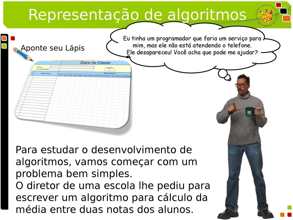 Para estudar o desenvolvimento de algoritmos, vamos começar com um problema bem simples.