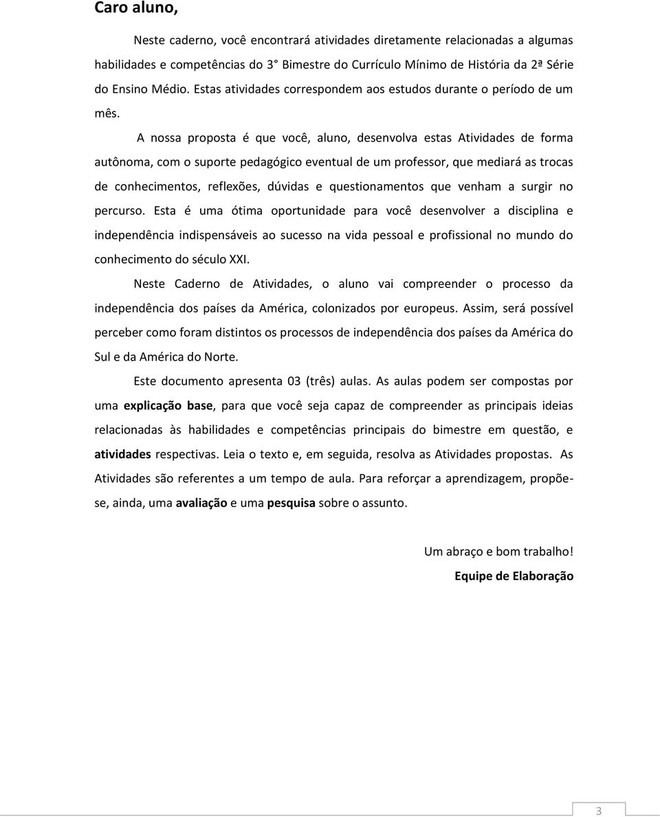 A nossa proposta é que você, aluno, desenvolva estas Atividades de forma autônoma, com o suporte pedagógico eventual de um professor, que mediará as trocas de conhecimentos, reflexões, dúvidas e