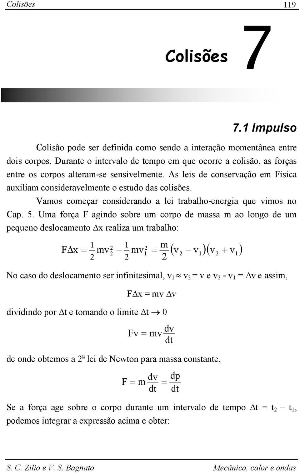 Ua oça F agindo sobe u copo de assa ao longo de u pequeno deslocaento x ealiza u tabalho: F x ( )( + ) No caso do deslocaento se ininitesial, e - e assi, F x diidindo po t e toando