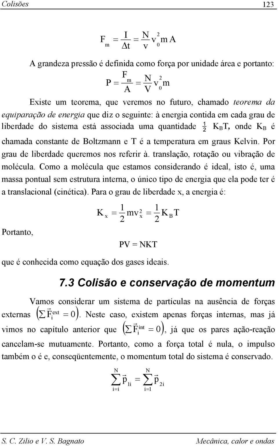 tanslação, otação ou ibação de olécula. Coo a olécula que estaos consideando é ideal, isto é, ua assa pontual se estutua intena, o único tipo de enegia que ela pode te é a tanslacional (cinética).