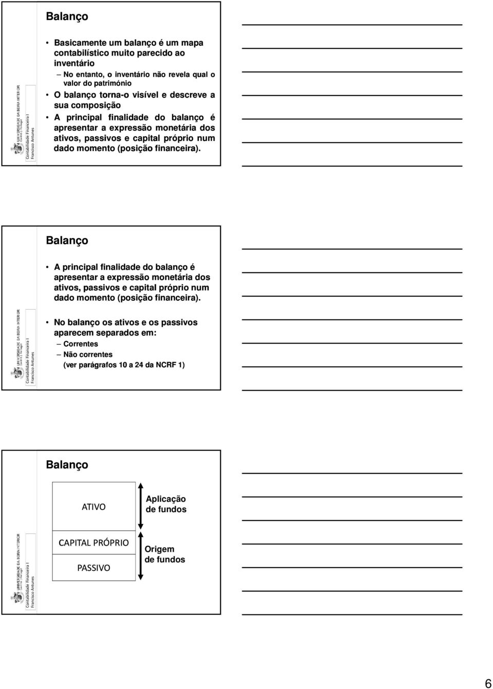 Balanço A principal finalidade do balanço é apresentar a expressão monetária dos ativos, passivos e capital próprio num dado momento (posição financeira).