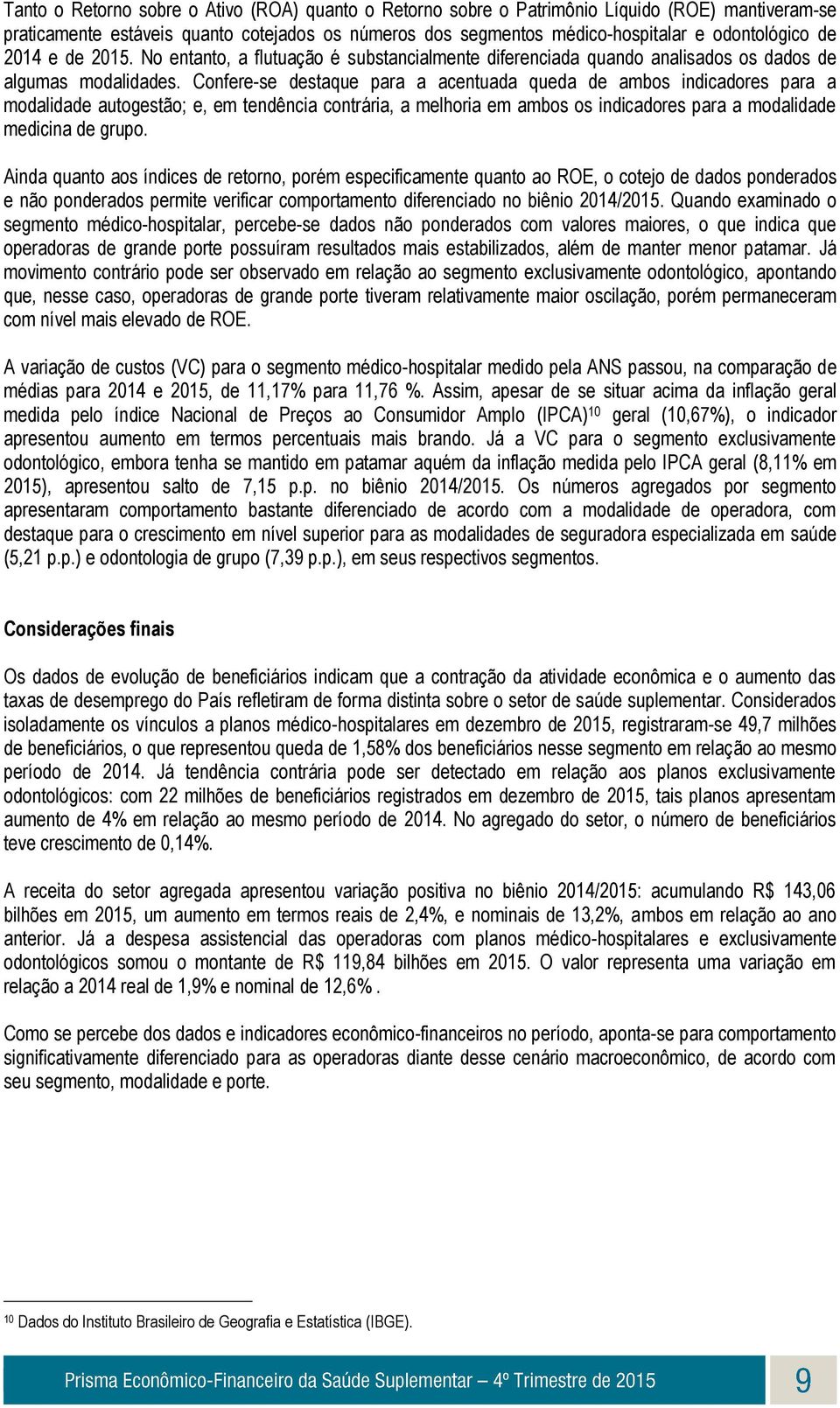 Confere-se destaque para a acentuada queda de ambos indicadores para a modalidade autogestão; e, em tendência contrária, a melhoria em ambos os indicadores para a modalidade medicina de grupo.