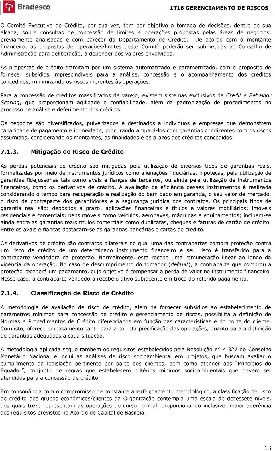 De acordo com o montante financeiro, as propostas de operações/limites deste Comitê poderão ser submetidas ao Conselho de Administração para deliberação, a depender dos valores envolvidos.