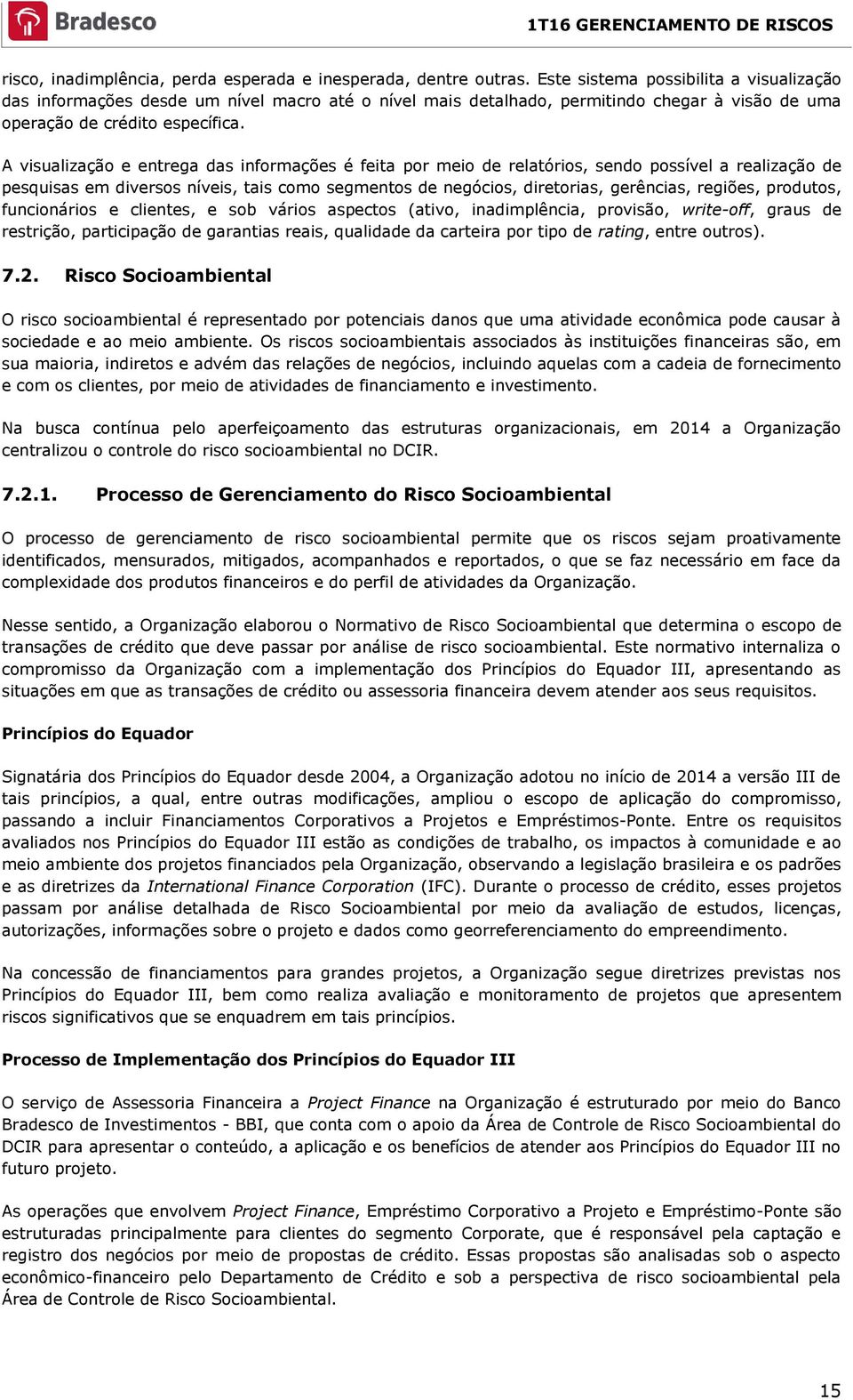 A visualização e entrega das informações é feita por meio de relatórios, sendo possível a realização de pesquisas em diversos níveis, tais como segmentos de negócios, diretorias, gerências, regiões,