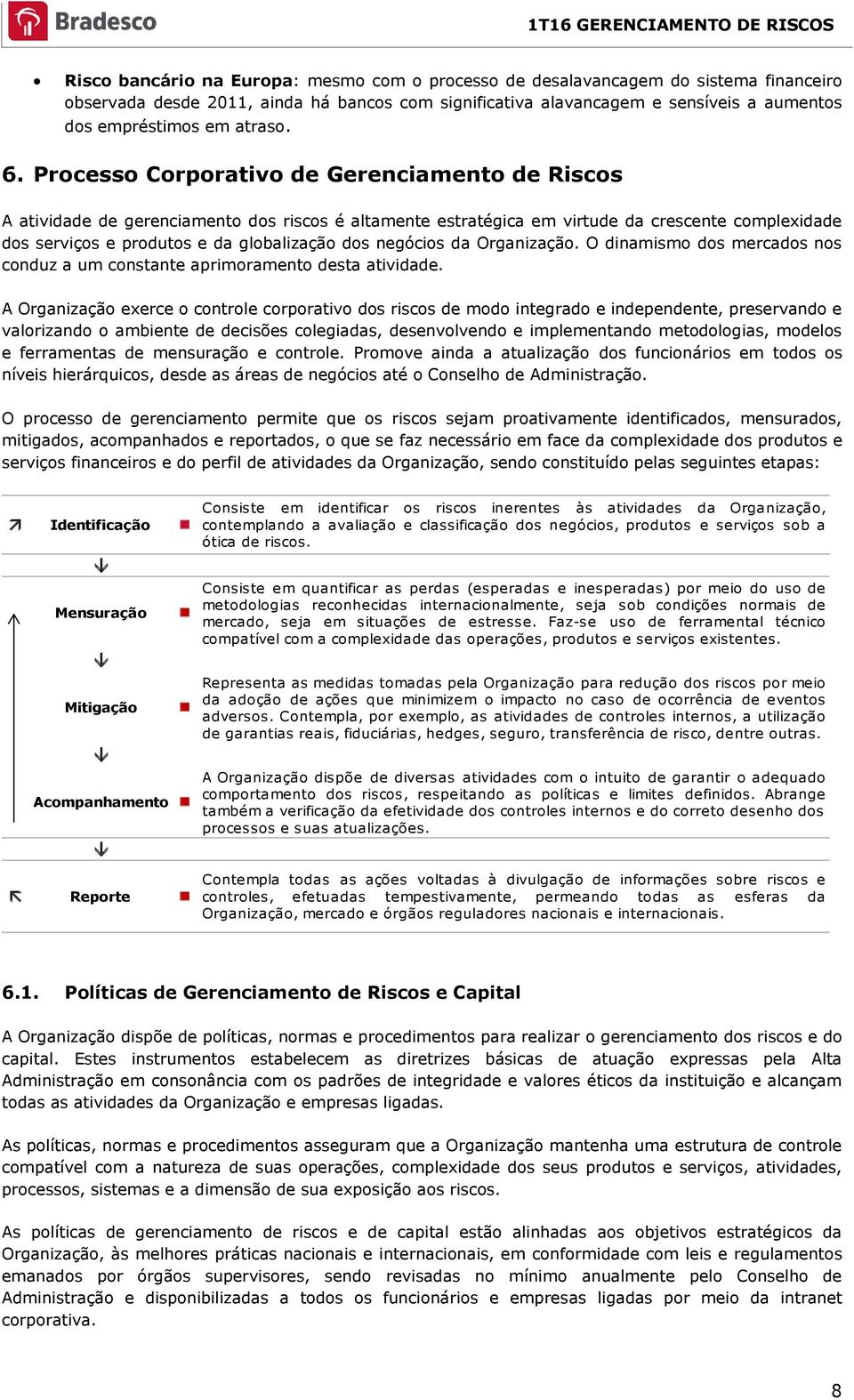 Processo Corporativo de Gerenciamento de Riscos A atividade de gerenciamento dos riscos é altamente estratégica em virtude da crescente complexidade dos serviços e produtos e da globalização dos