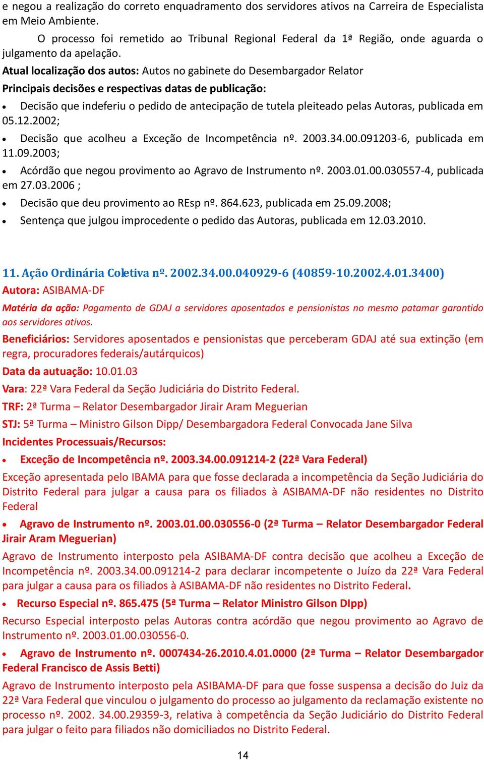 Atual localização dos autos: Autos no gabinete do Desembargador Relator Decisão que indeferiu o pedido de antecipação de tutela pleiteado pelas Autoras, publicada em 05.12.