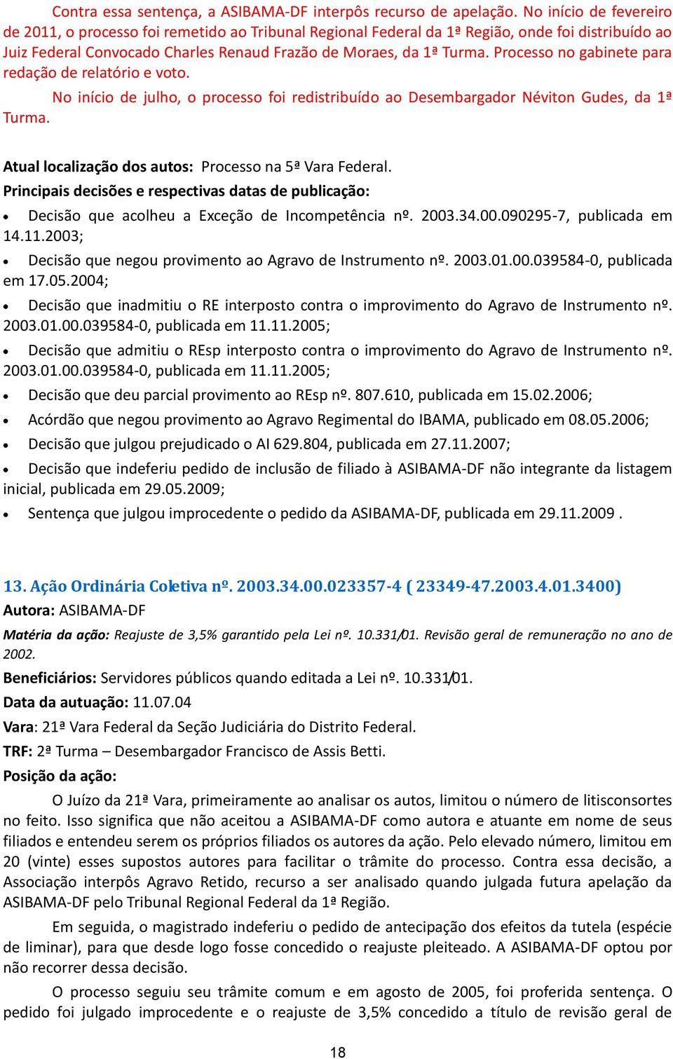 Processo no gabinete para redação de relatório e voto. No início de julho, o processo foi redistribuído ao Desembargador Néviton Gudes, da 1ª Turma.