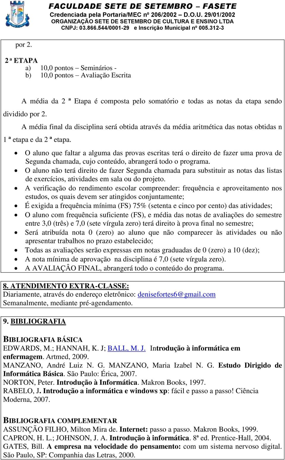 O aluno que faltar a alguma das provas escritas terá o direito de fazer uma prova de Segunda chamada, cujo conteúdo, abrangerá todo o programa.