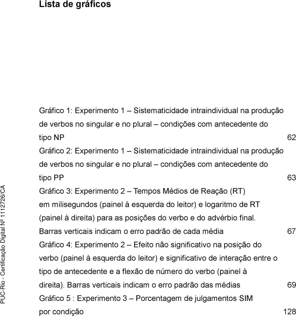 .. 63 Gráfico 3: Experimento 2 Tempos Médios de Reação (RT) em milisegundos (painel à esquerda do leitor) e logaritmo de RT (painel à direita) para as posições do verbo e do advérbio final.