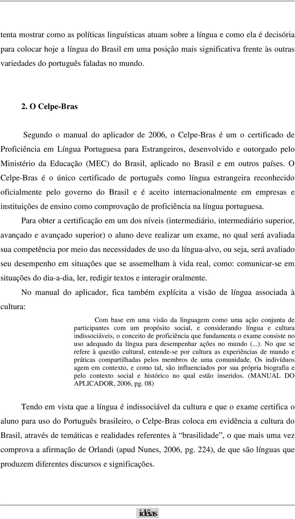 O Celpe-Bras Segundo o manual do aplicador de 2006, o Celpe-Bras é um o certificado de Proficiência em Língua Portuguesa para Estrangeiros, desenvolvido e outorgado pelo Ministério da Educação (MEC)