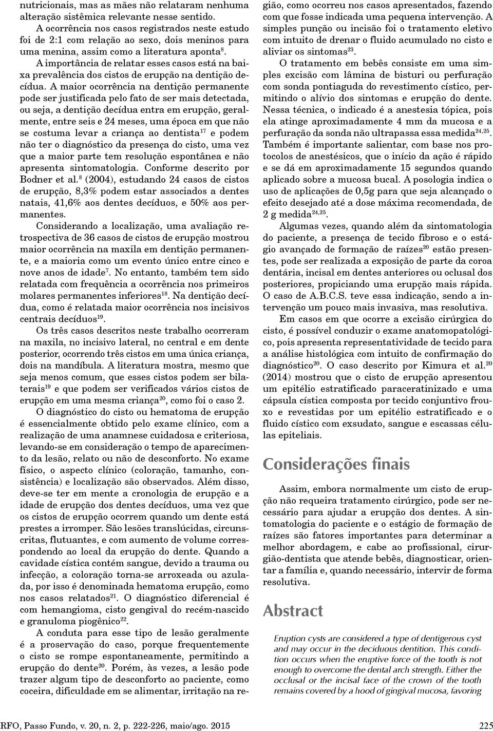 A importância de relatar esses casos está na baixa prevalência dos cistos de erupção na dentição decídua.