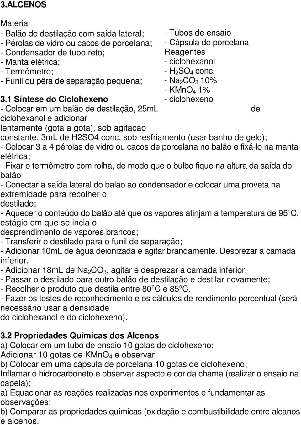 1 Síntese do Ciclohexeno - ciclohexeno - Colocar em um balão de destilação, 25mL de ciclohexanol e adicionar lentamente (gota a gota), sob agitação constante, 3mL de H2SO4 conc.