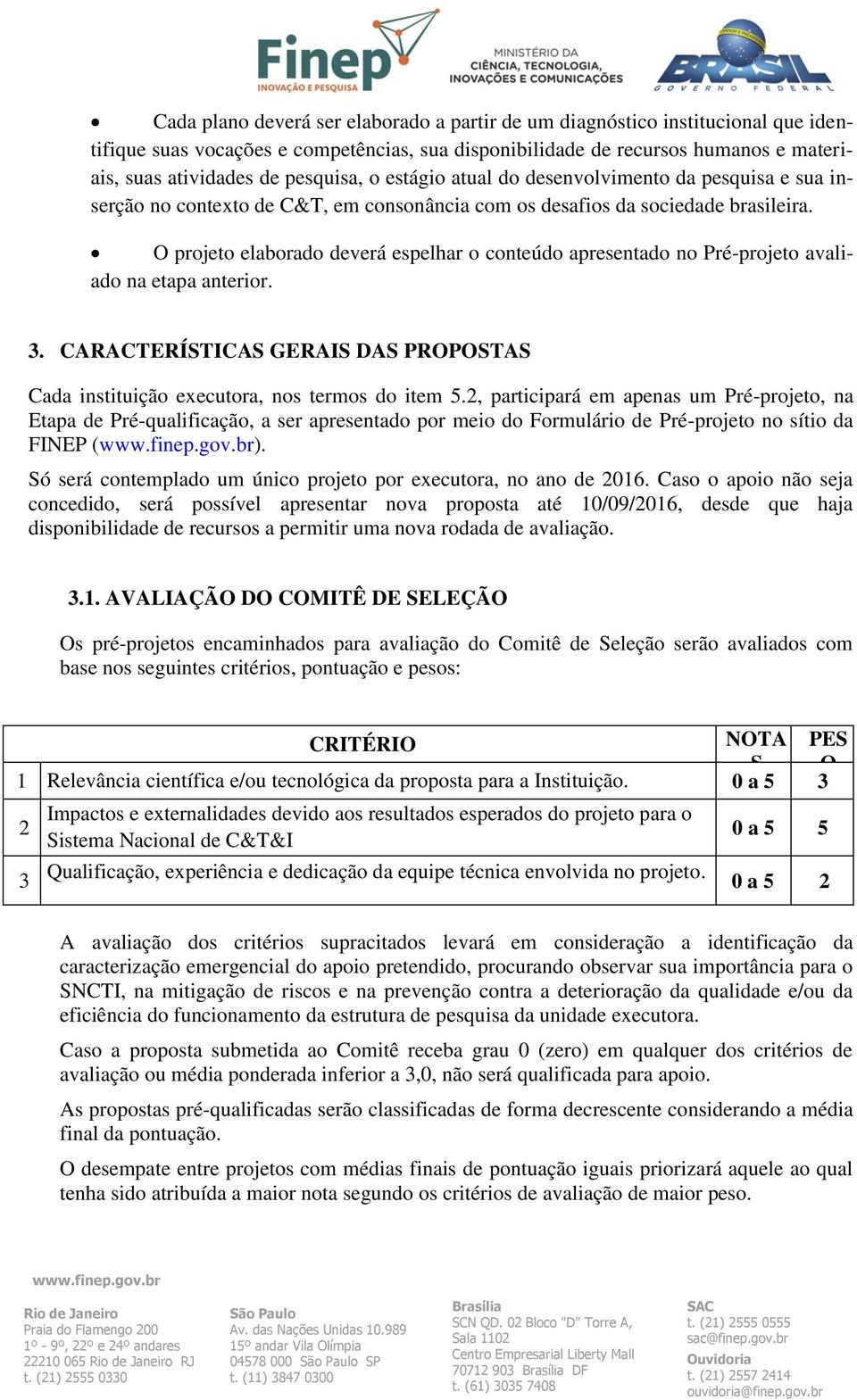 O projeto elaborado deverá espelhar o conteúdo apresentado no Pré-projeto avaliado na etapa anterior. 3. CARACTERÍSTICAS GERAIS DAS PROPOSTAS Cada instituição executora, nos termos do item 5.