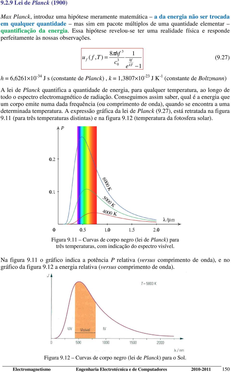 7) h 6,66-34 J s (onstante de Plank), k,387-3 J K - (onstante de Boltzmann) A lei de Plank quantifia a quantidade de energia, para qualquer temperatura, ao longo de todo o espetro eletromagnétio de