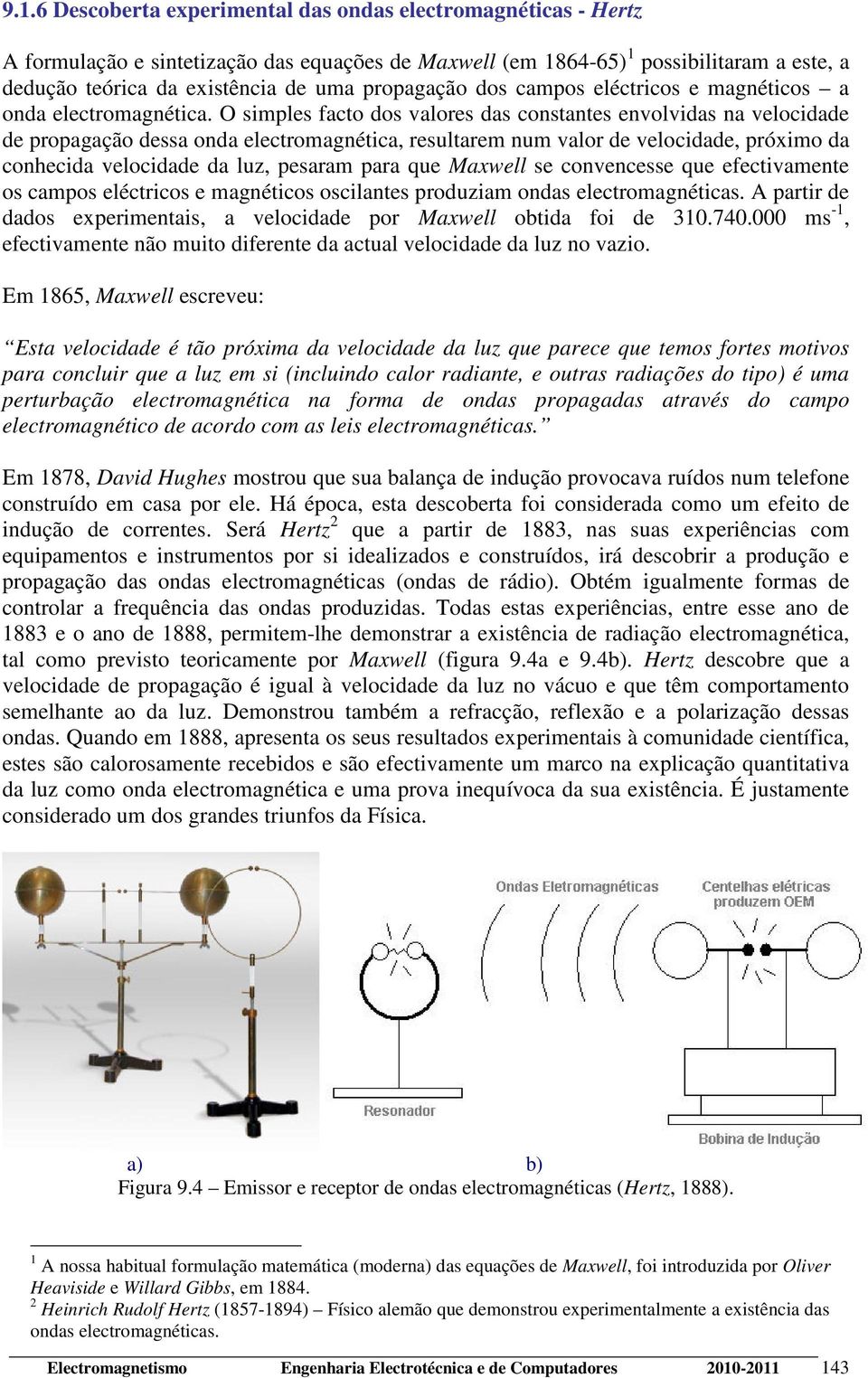 O simples fato dos alores das onstantes enolidas na eloidade de propagação dessa onda eletromagnétia, resultarem num alor de eloidade, próximo da onheida eloidade da luz, pesaram para que Maxwell se