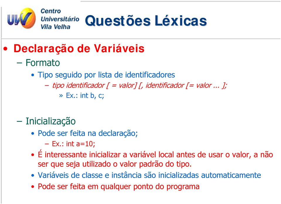 : int a=10; É interessante inicializar a variável local antes de usar o valor, a não ser que seja utilizado o