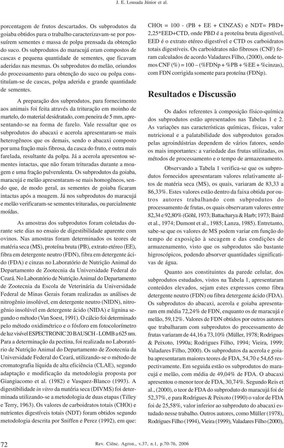 Os subprodutos do melão, oriundos do processamento para obtenção do suco ou polpa constituíam-se de cascas, polpa aderida e grande quantidade de sementes.